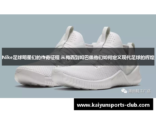 Nike足球明星们的传奇征程 从梅西到姆巴佩他们如何定义现代足球的辉煌