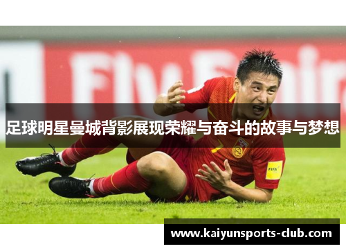 足球明星曼城背影展现荣耀与奋斗的故事与梦想