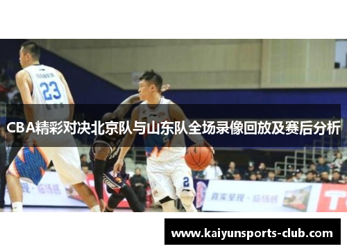 CBA精彩对决北京队与山东队全场录像回放及赛后分析
