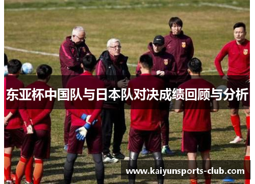 东亚杯中国队与日本队对决成绩回顾与分析