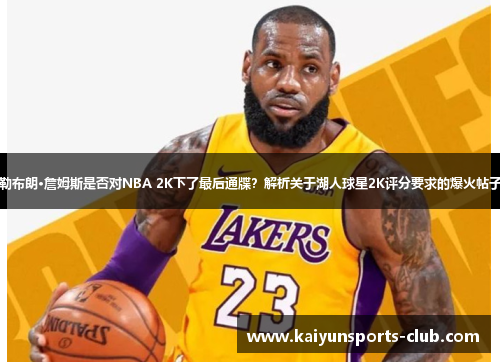勒布朗·詹姆斯是否对NBA 2K下了最后通牒？解析关于湖人球星2K评分要求的爆火帖子