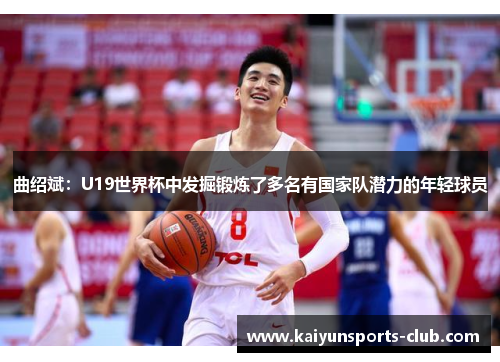 曲绍斌：U19世界杯中发掘锻炼了多名有国家队潜力的年轻球员