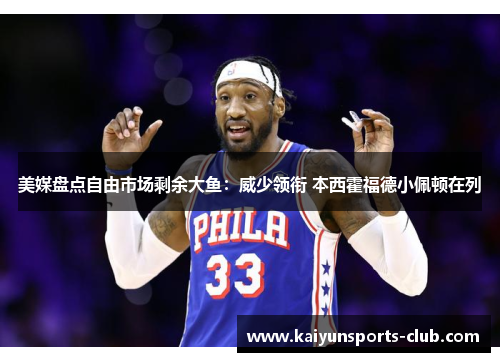 美媒盘点自由市场剩余大鱼：威少领衔 本西霍福德小佩顿在列