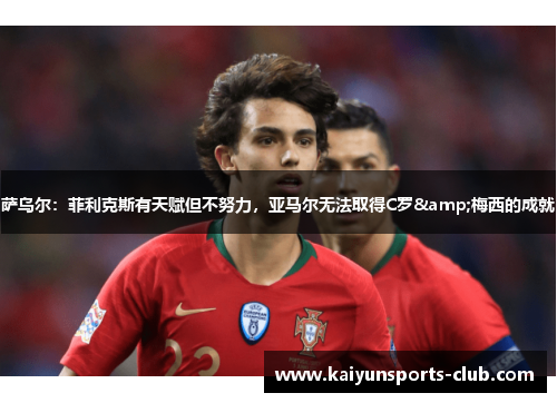 萨乌尔：菲利克斯有天赋但不努力，亚马尔无法取得C罗&梅西的成就