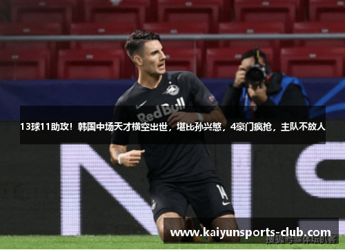 13球11助攻！韩国中场天才横空出世，堪比孙兴慜，4豪门疯抢，主队不放人