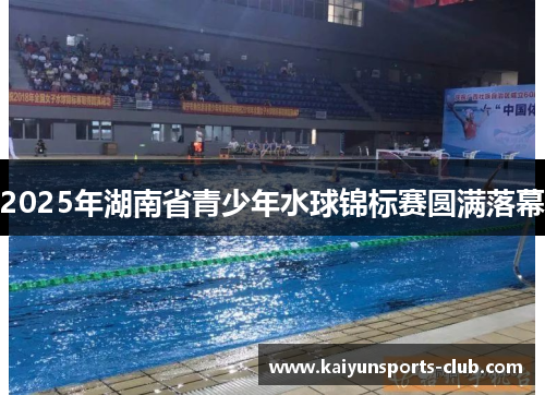 2025年湖南省青少年水球锦标赛圆满落幕